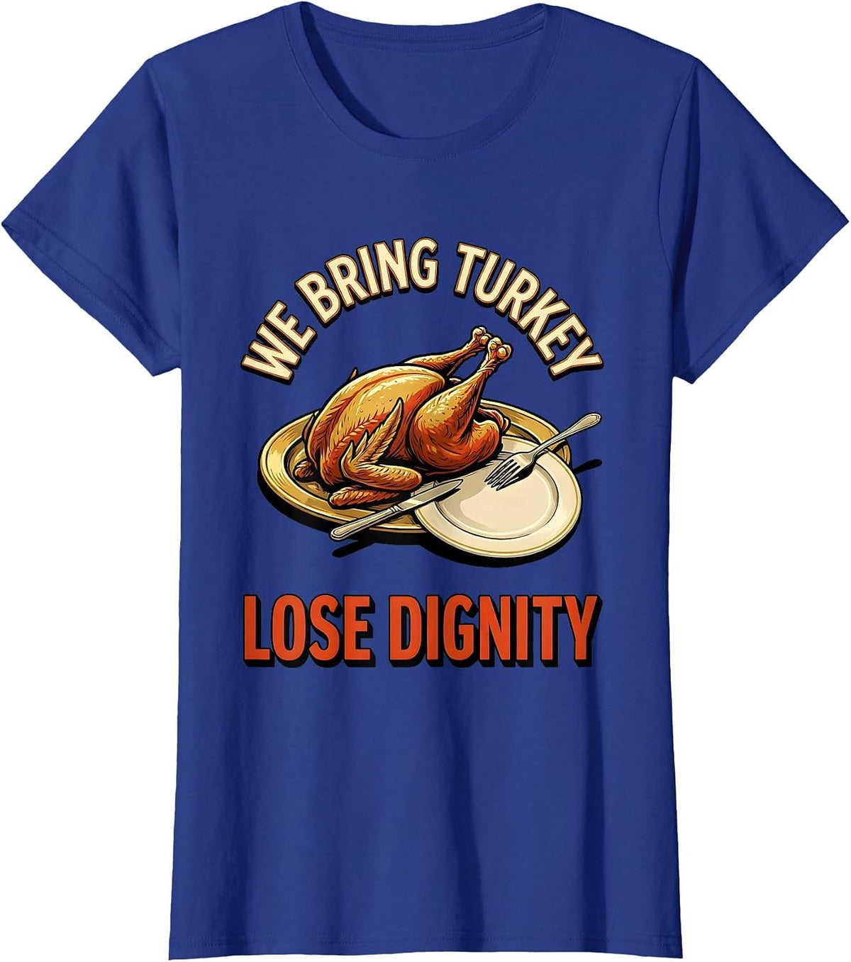 Women's We Bring Turkey Lose Dignity Funny Thanksgiving Family T-Shirt - Royal Blue
