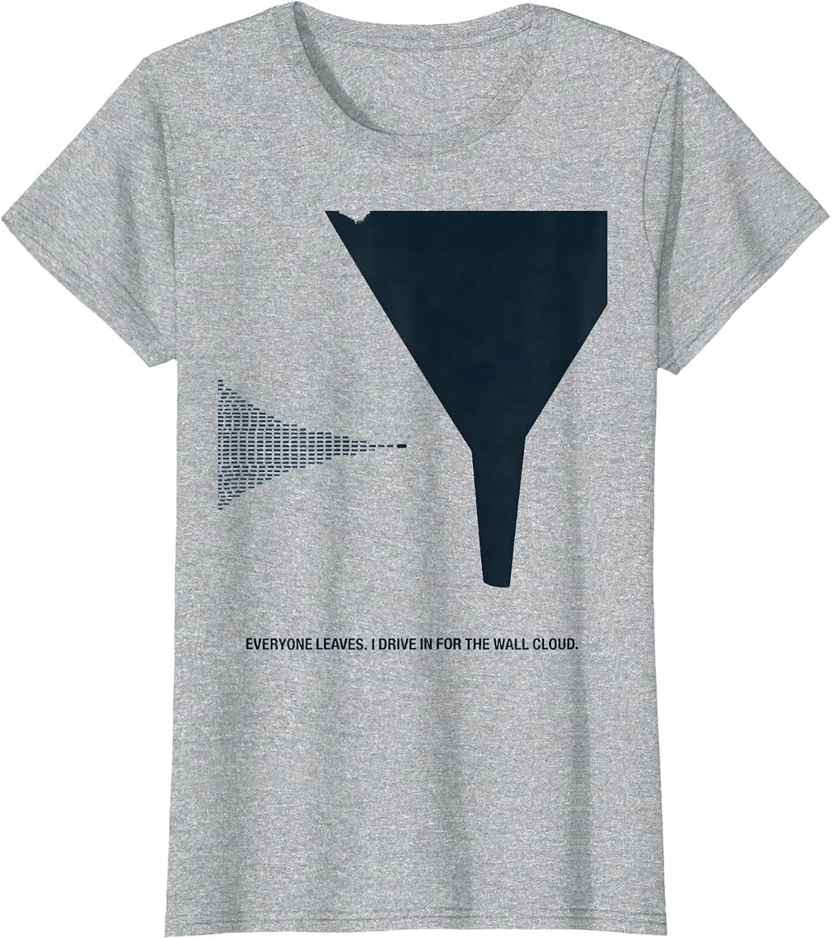 Everyone Leaves. I Drive In For The Wall Cloud Storm Chaser T-Shirt - Heather Grey
