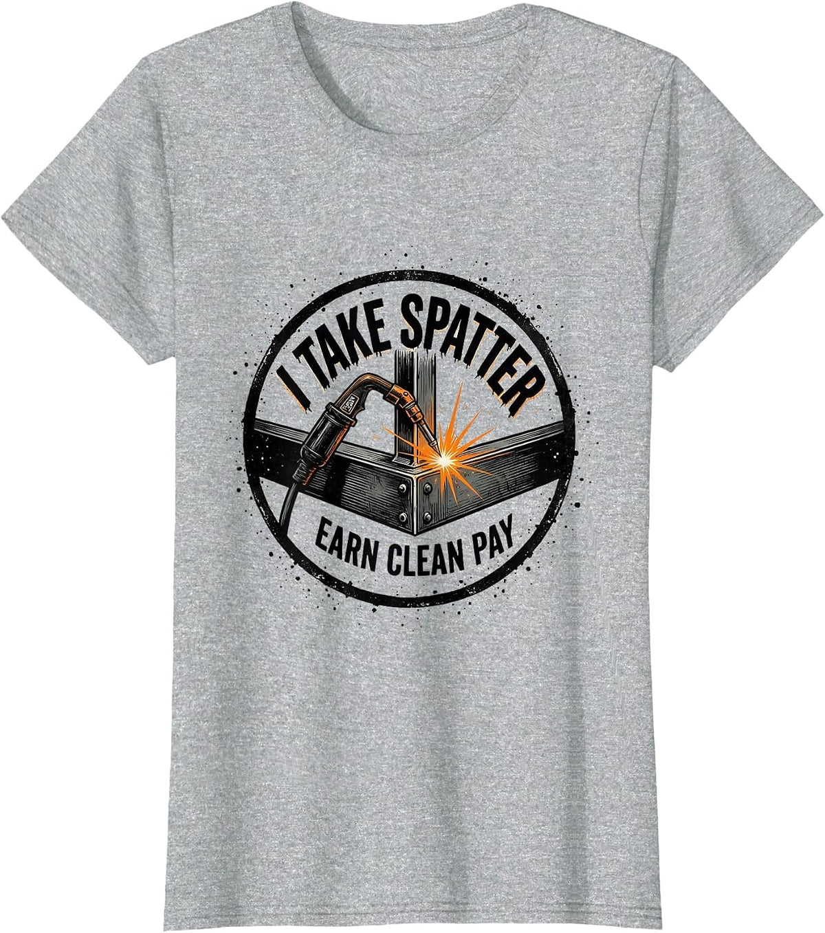 I Take Spatter, Earn Clean Pay Funny Welder Metal Worker T-Shirt - Heather Grey