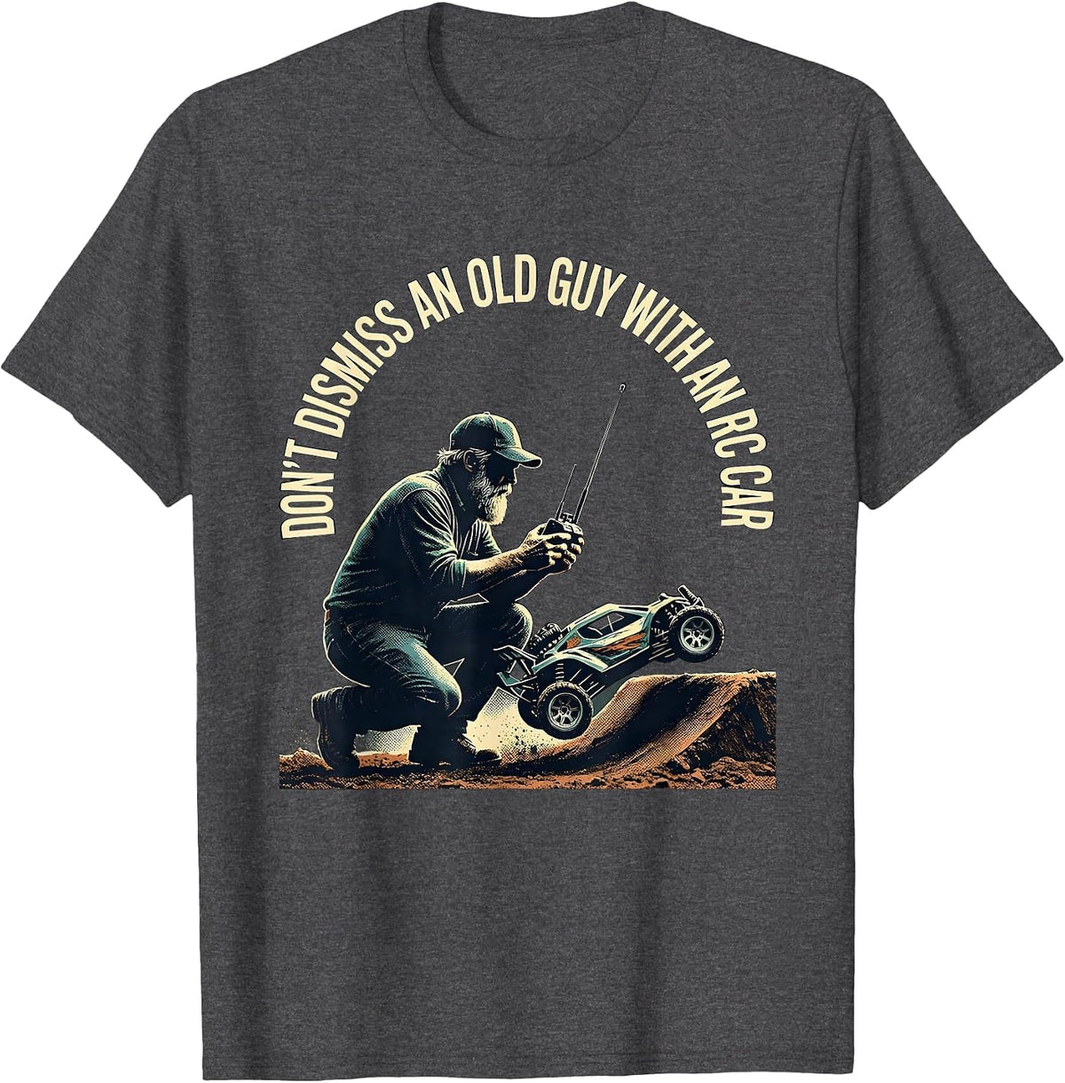 Don't Dismiss An Old Guy With An RC Car Funny T-Shirt - Dark Heather Grey