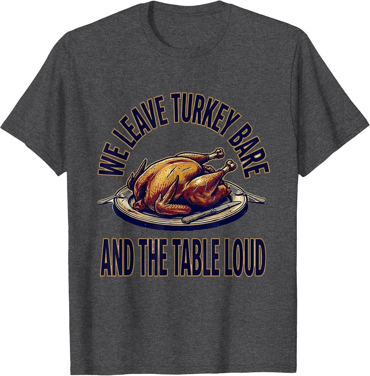 Men's We Leave Turkey Bare And The Table Loud Funny Thanksgiving T-Shirt - Dark Heather Grey