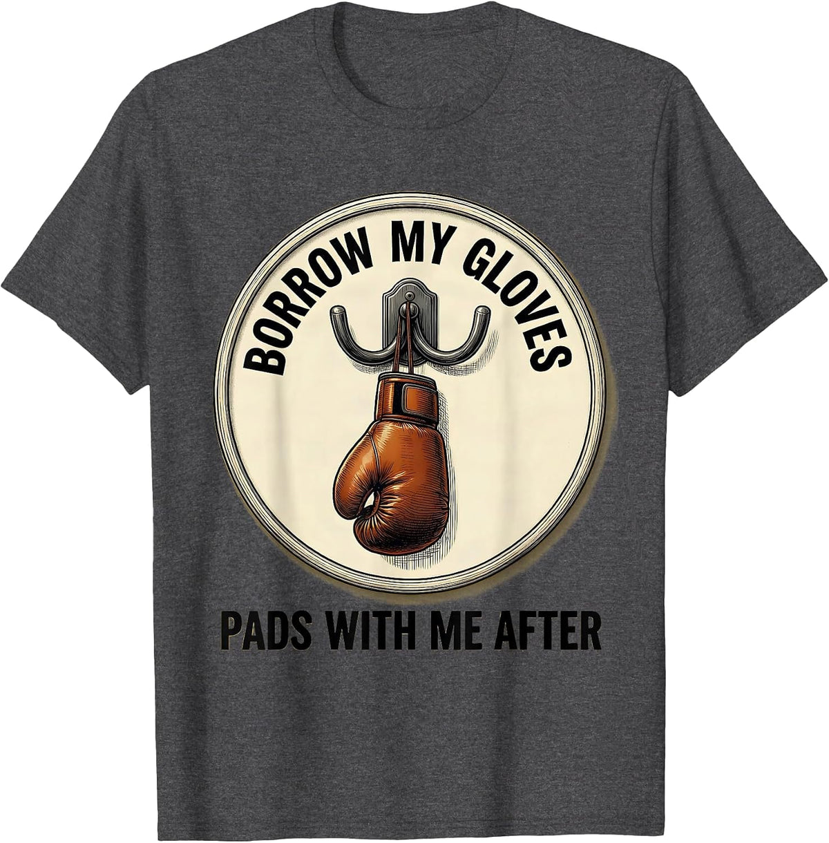 Men's Borrow My Gloves, Pads With Me After Funny Boxing Gym Humor T-Shirt - Dark Heather Grey