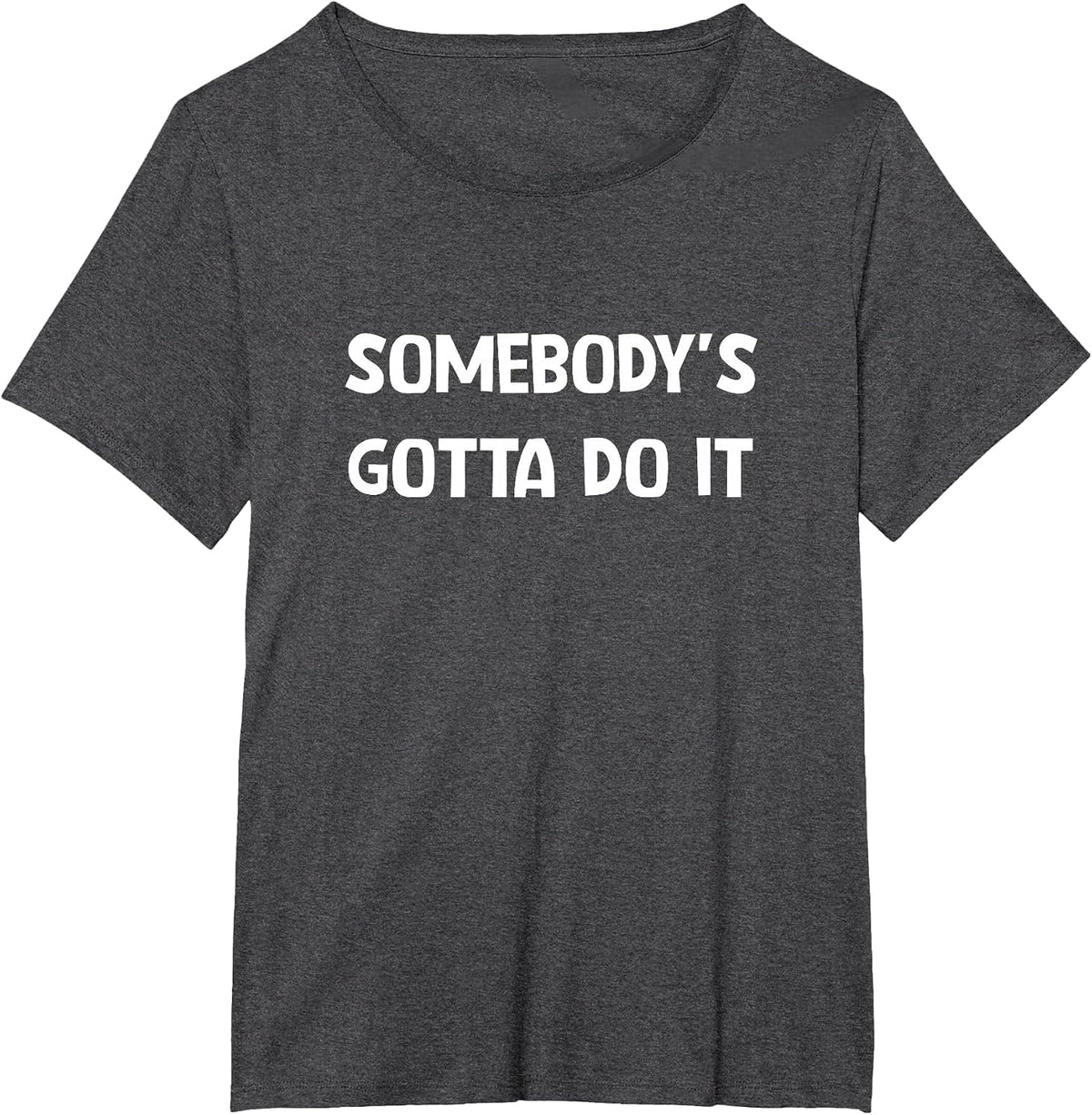 Somebody's Gotta Do It, Funny, Jokes, Sarcastic T-Shirt - Dark Heather Grey