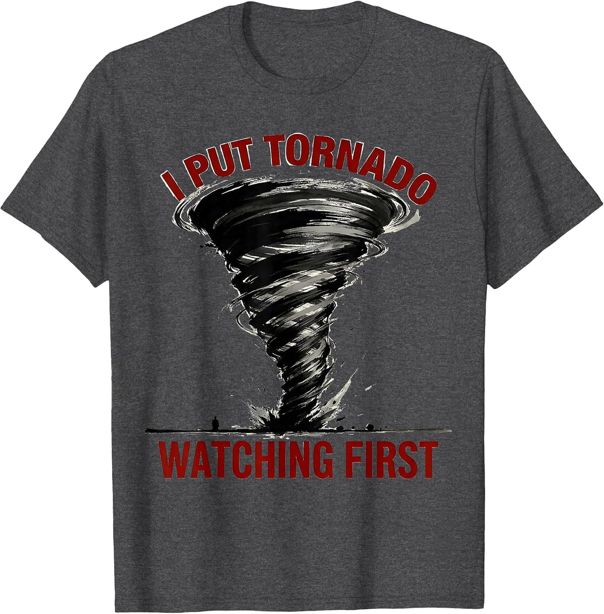 Men's I Put Tornado Watching First Funny Storm Chaser Meteorology T-Shirt - Dark Heather Grey