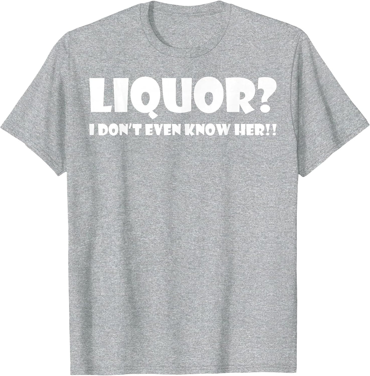 Liquor I Dont Even Know Her T-Shirt T-Shirt - Heather Grey
