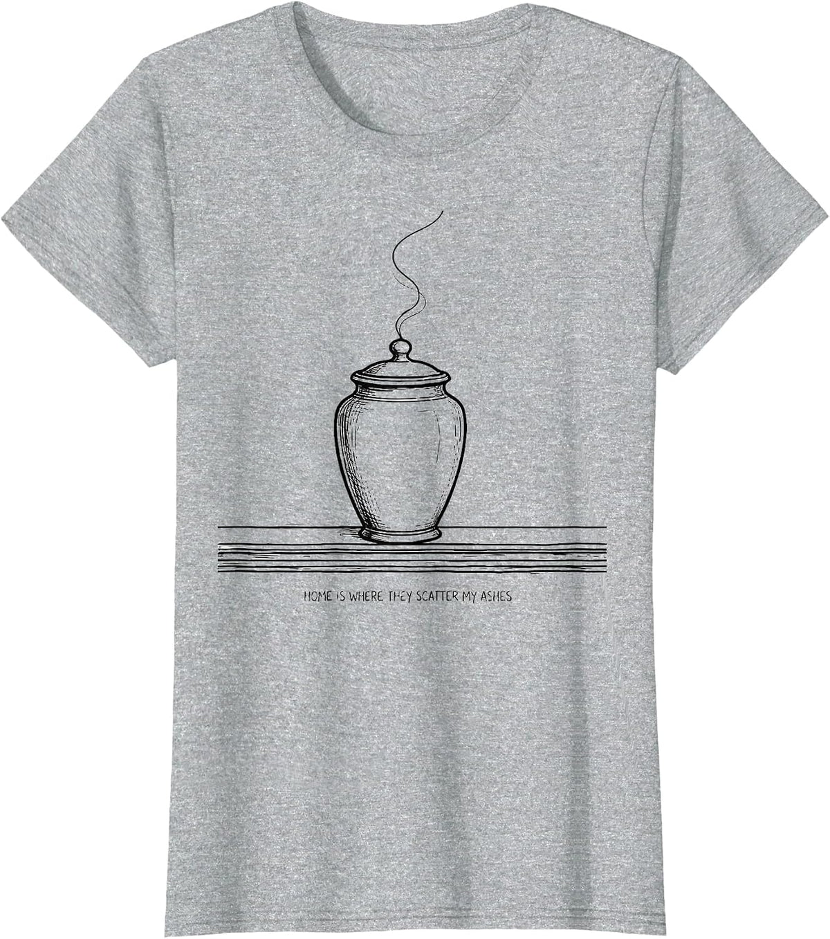Home Is Where They Scatter My Ashes Funny Sarcastic T-Shirt - Heather Grey