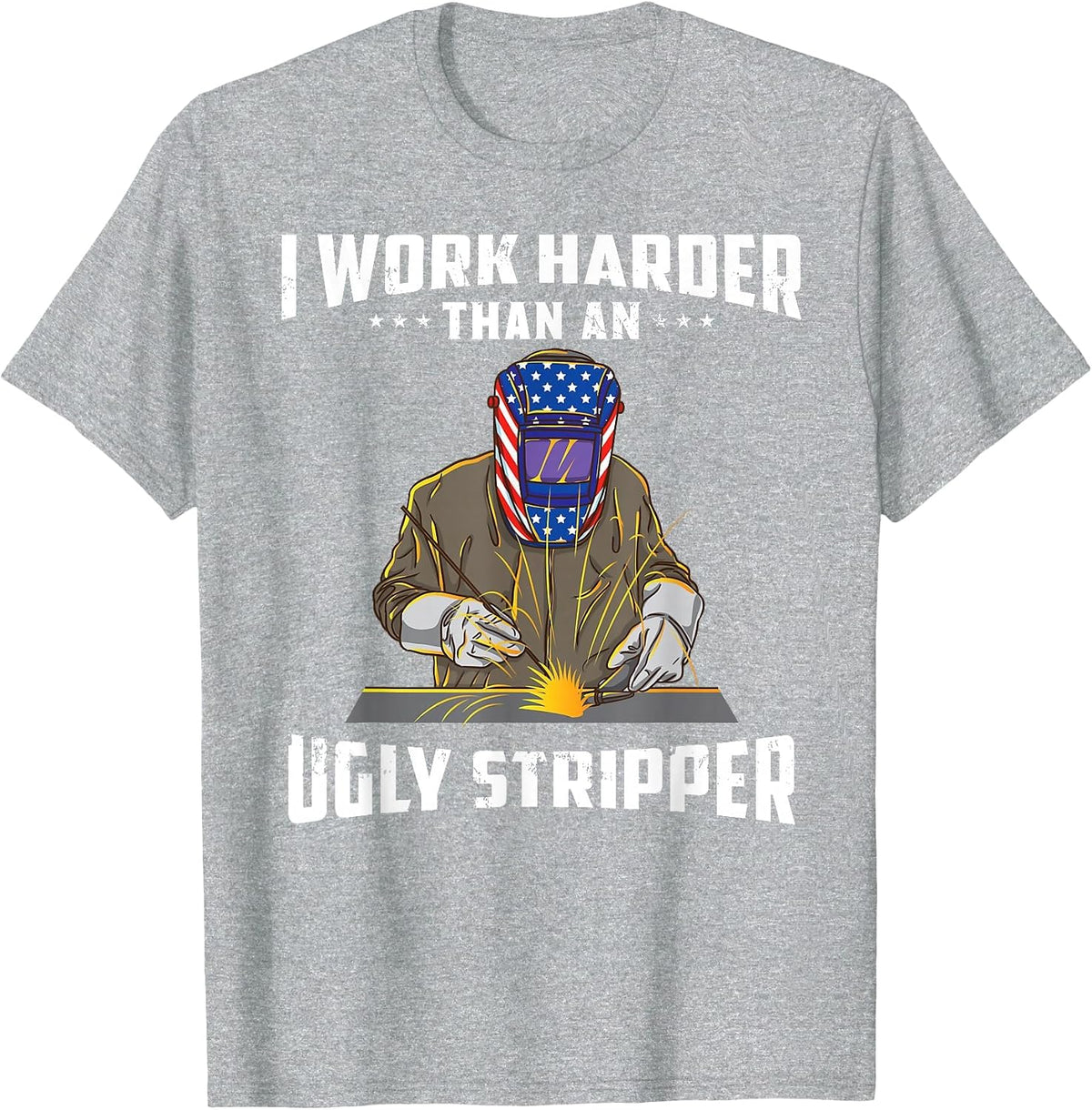 I Work Harder Than an Ugly Stripper Funny Welder Welding T-Shirt - Heather Grey