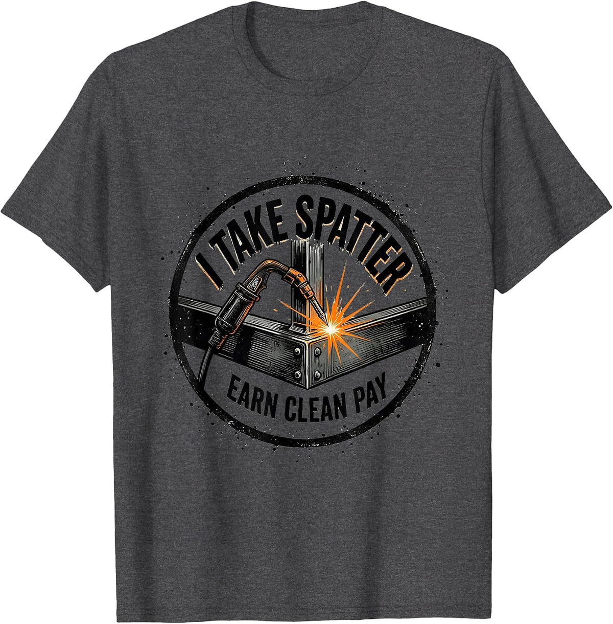 I Take Spatter, Earn Clean Pay Funny Welder Metal Worker T-Shirt - Dark Heather Grey