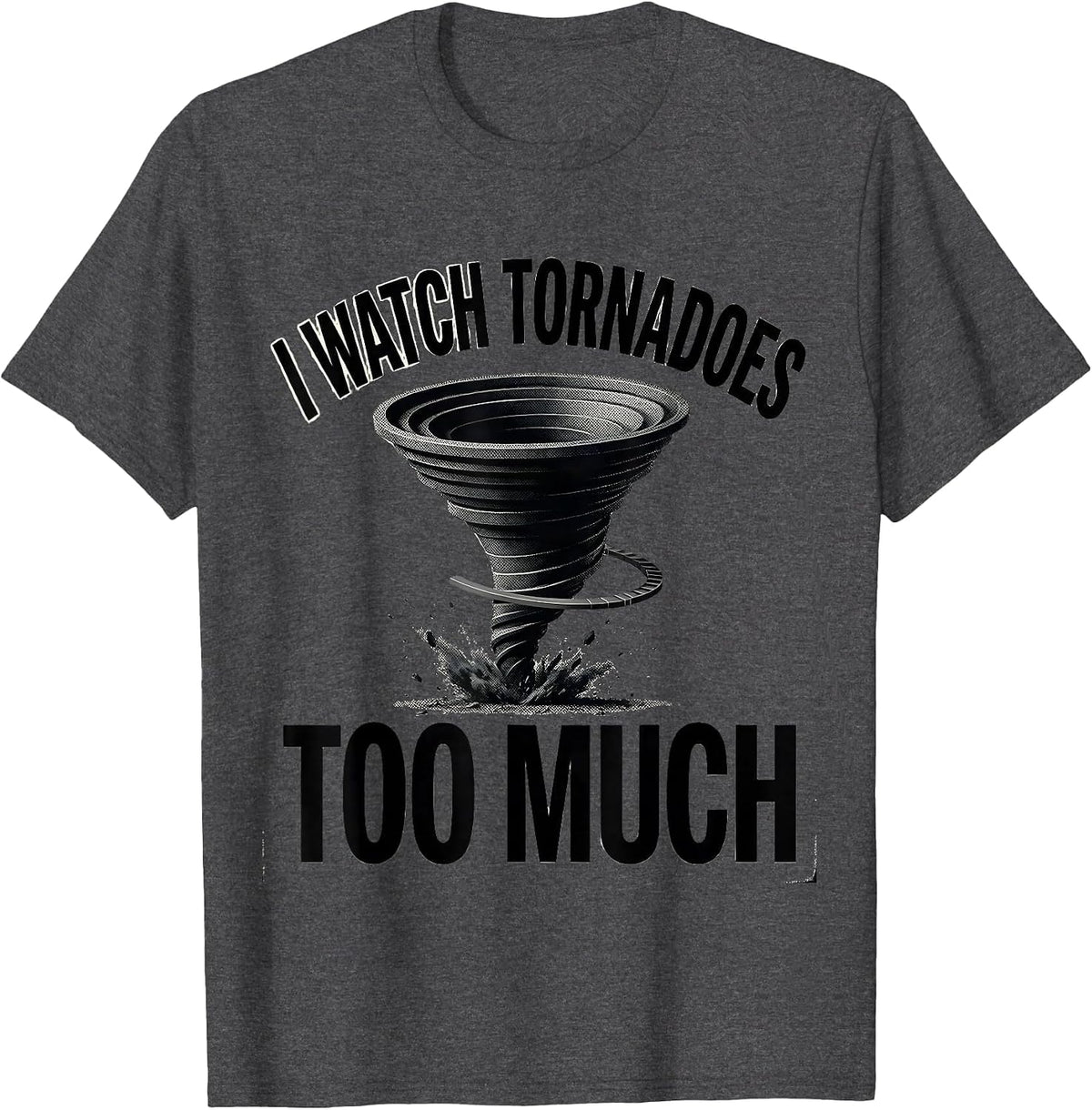 I Watch Tornadoes Too Much Funny Storm Chaser Tornado T-Shirt - Dark Heather Grey
