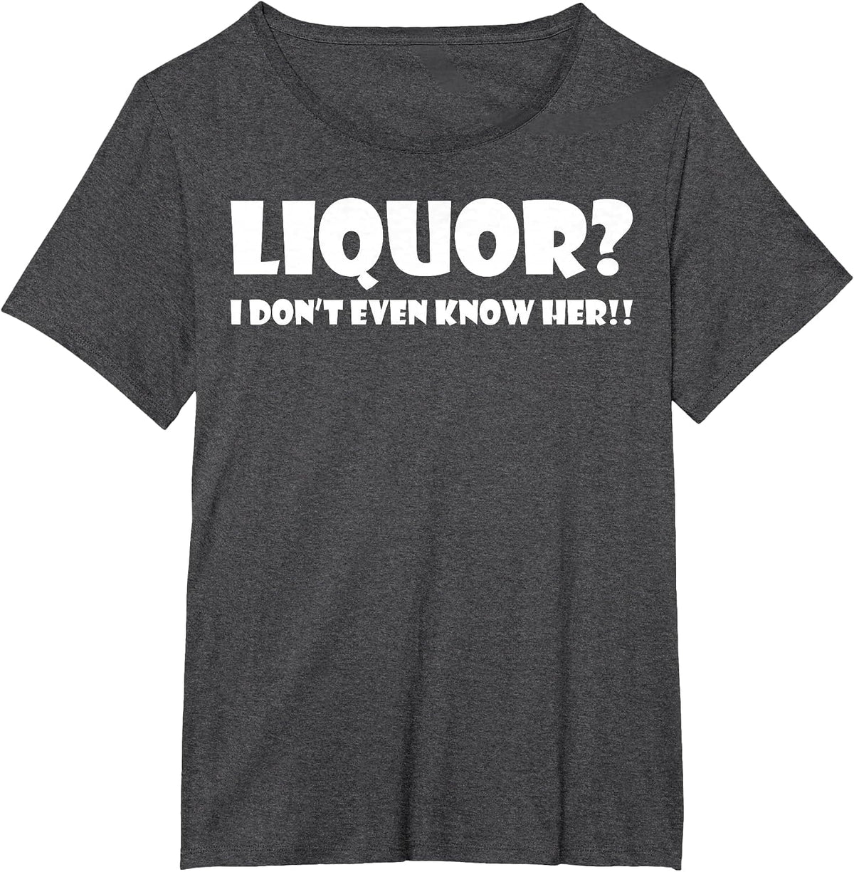 Liquor I Dont Even Know Her T-Shirt T-Shirt - Dark Heather Grey