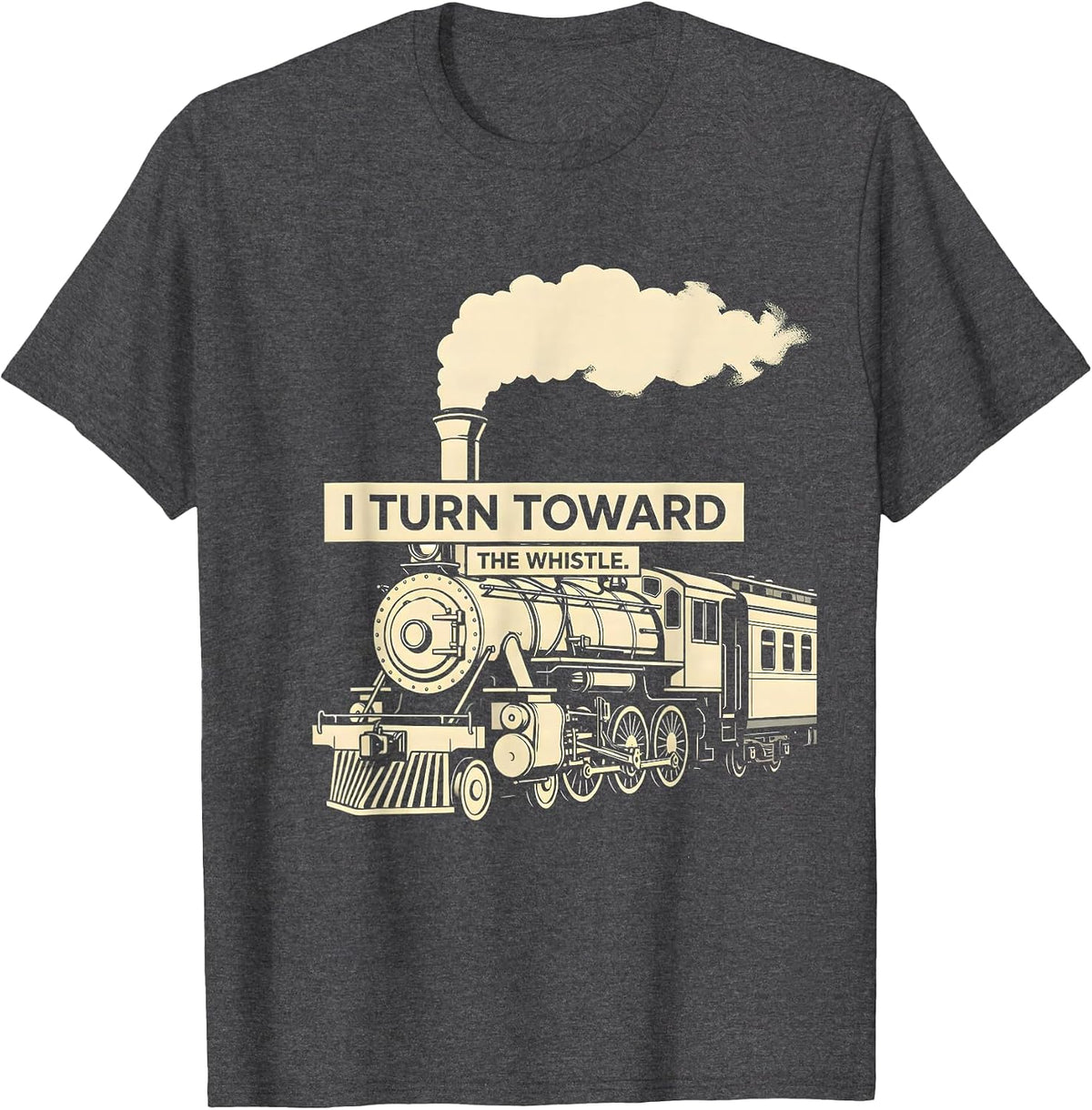 I Turn Toward The Whistle Vintage Steam Locomotive Train T-Shirt - Dark Heather Grey