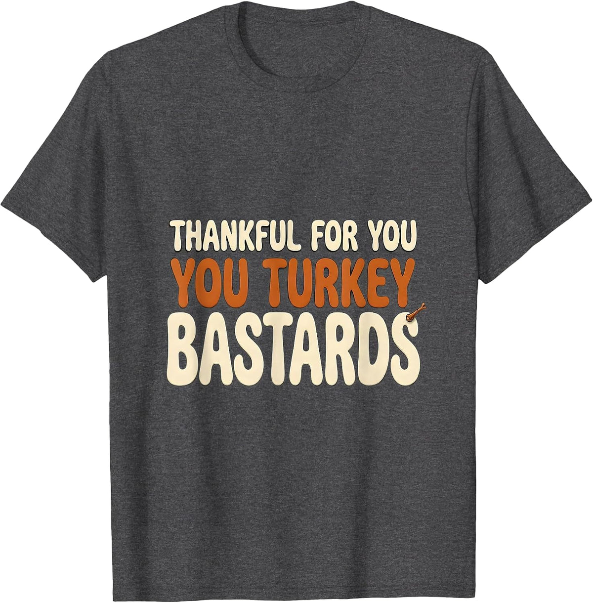 Men's Thankful For You, You Turkey Bastards Funny Thanksgiving T-Shirt - Dark Heather Grey