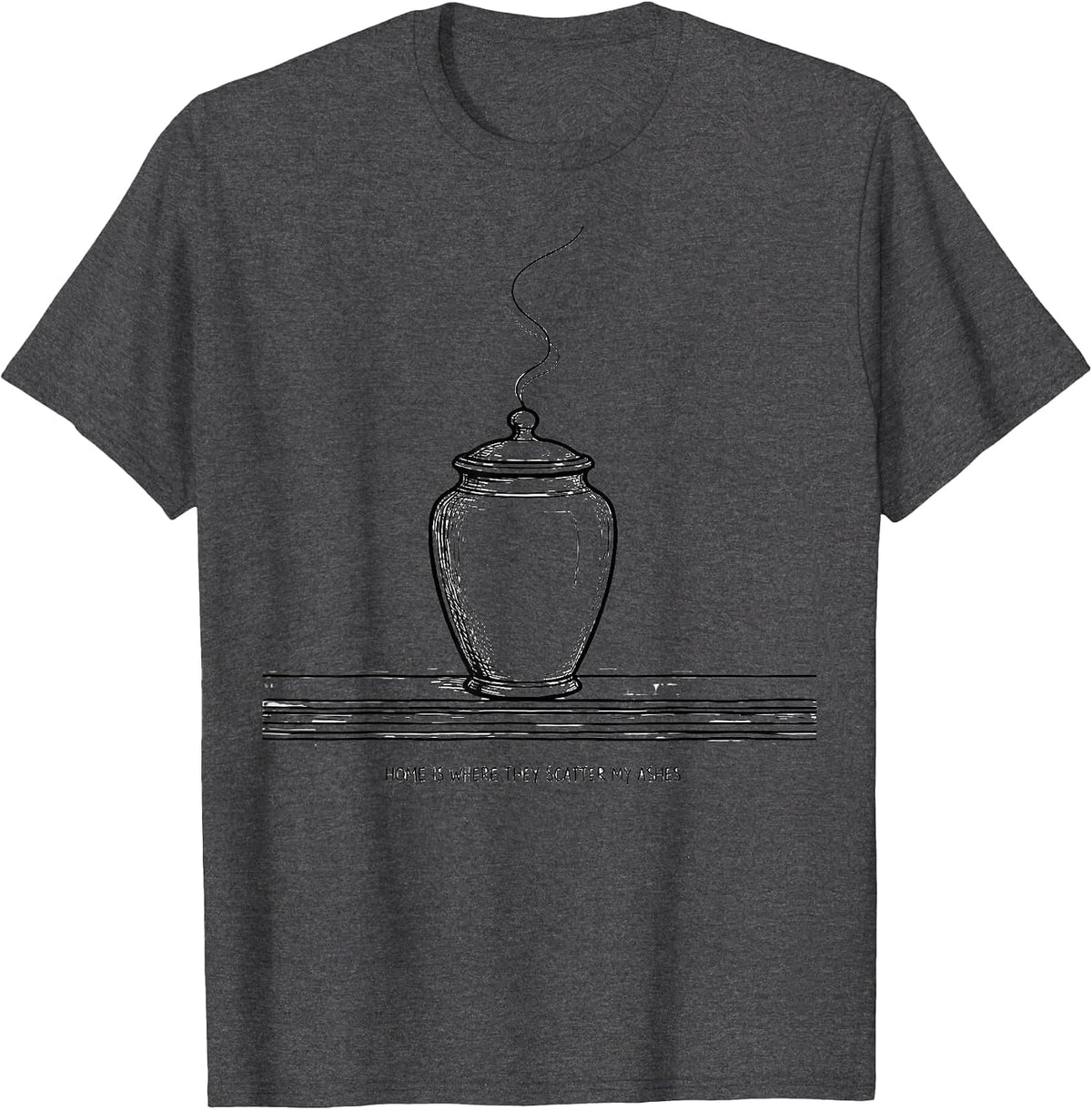 Home Is Where They Scatter My Ashes Funny Sarcastic T-Shirt - Dark Heather Grey