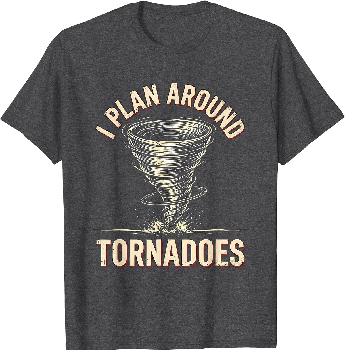 I Plan Around Tornadoes Funny Storm Chaser Meteorology T-Shirt - Dark Heather Grey
