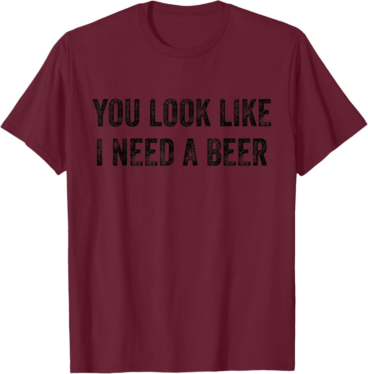 You Look Like I Need A Beer Saying Funny Drinking T-Shirt - Burgundy