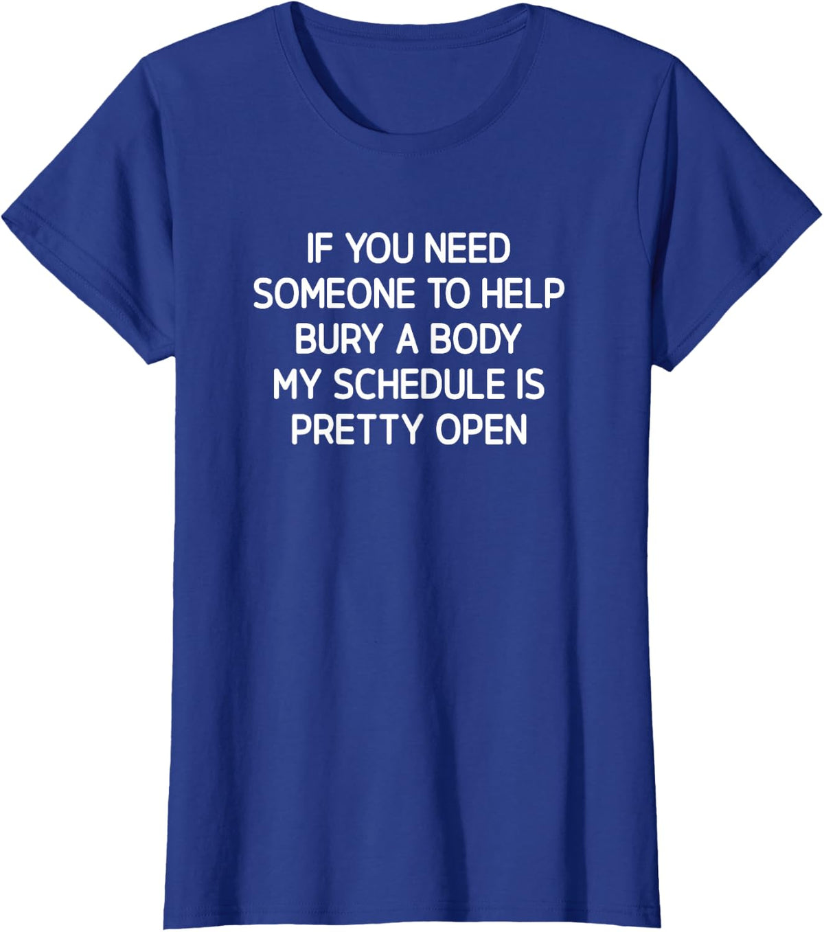 Funny Sarcastic Shirts If You Need Someone To Help Bury A Body Tees Hilarious T Shirts For Men Women - Royal Blue