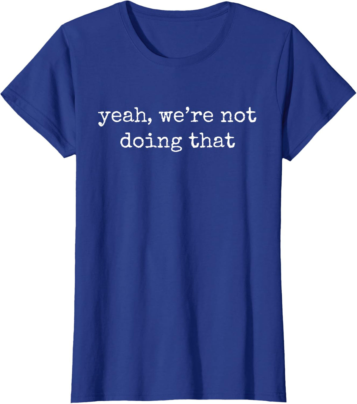 Yeah We’re Not Doing that Funny Quote T-Shirt - Royal Blue