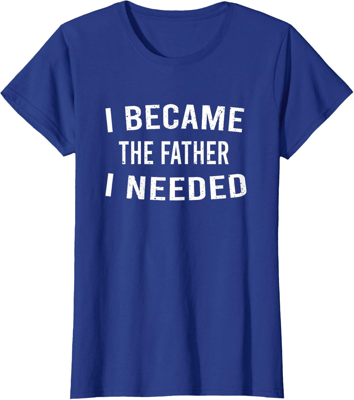 I Became The Father I Needed Funny Emotional Father's Day T-Shirt - Royal Blue