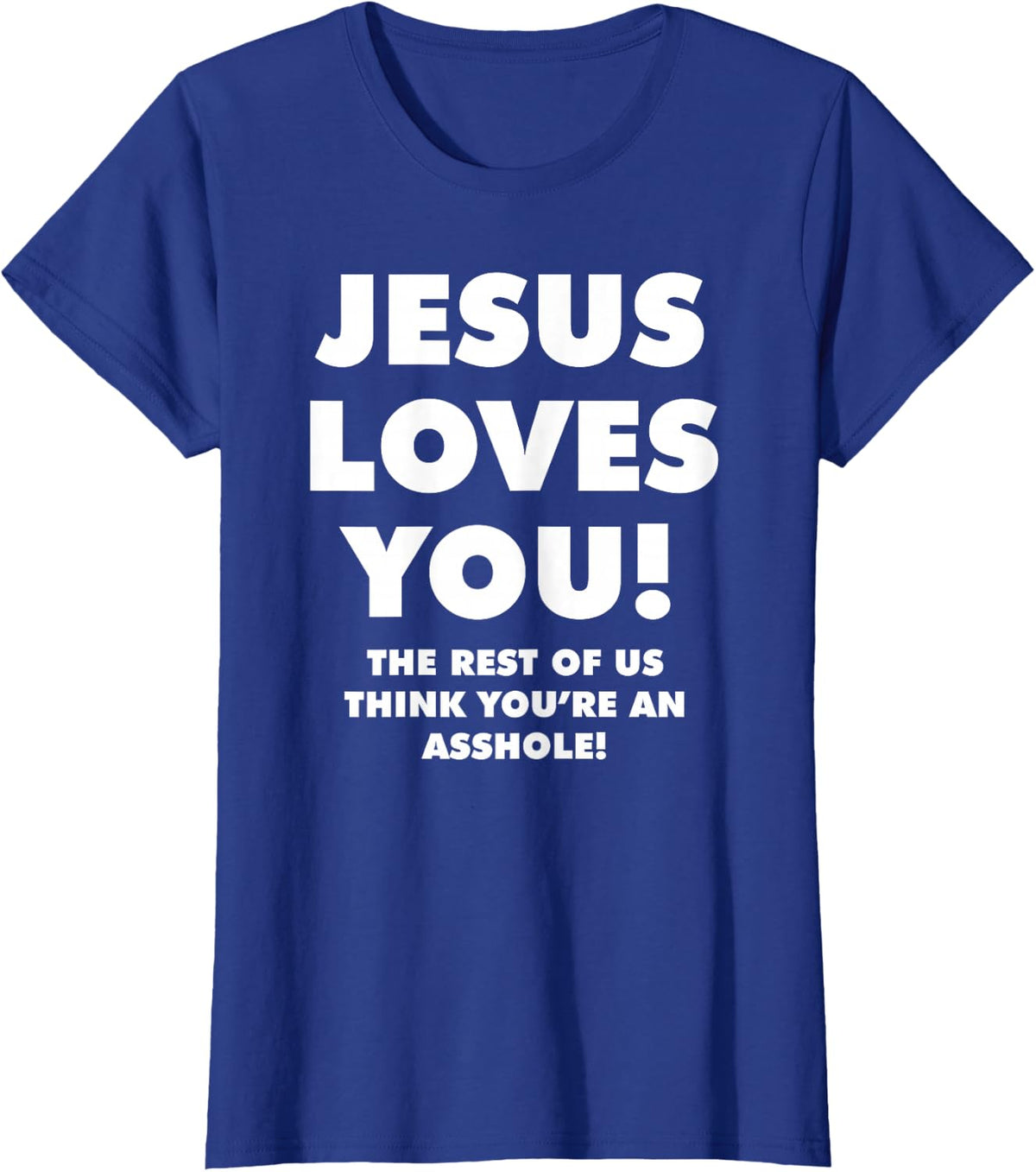 JESUS LOVES YOU! THE REST OF US THINK YOU'RE AN ASSHOLE! T-Shirt - Royal Blue