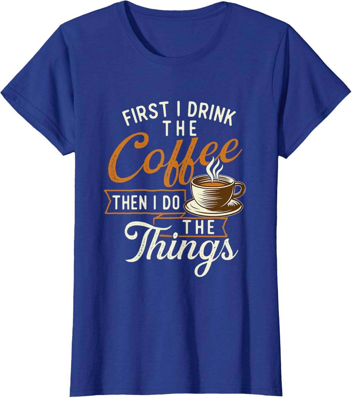 First I Drink The Coffee - Coffee Lover Caffeine Lover T-Shirt - Royal Blue