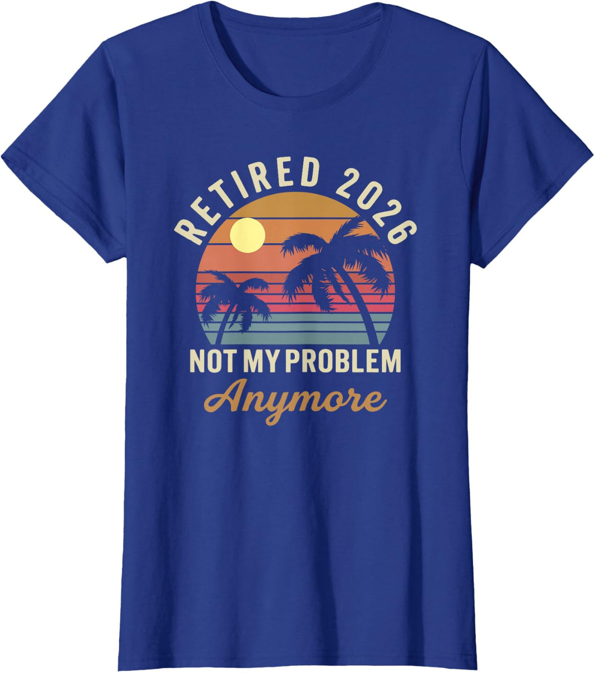 Retired 2026 Not My Problem Anymore Funny Summer Retirement T-Shirt - Royal Blue