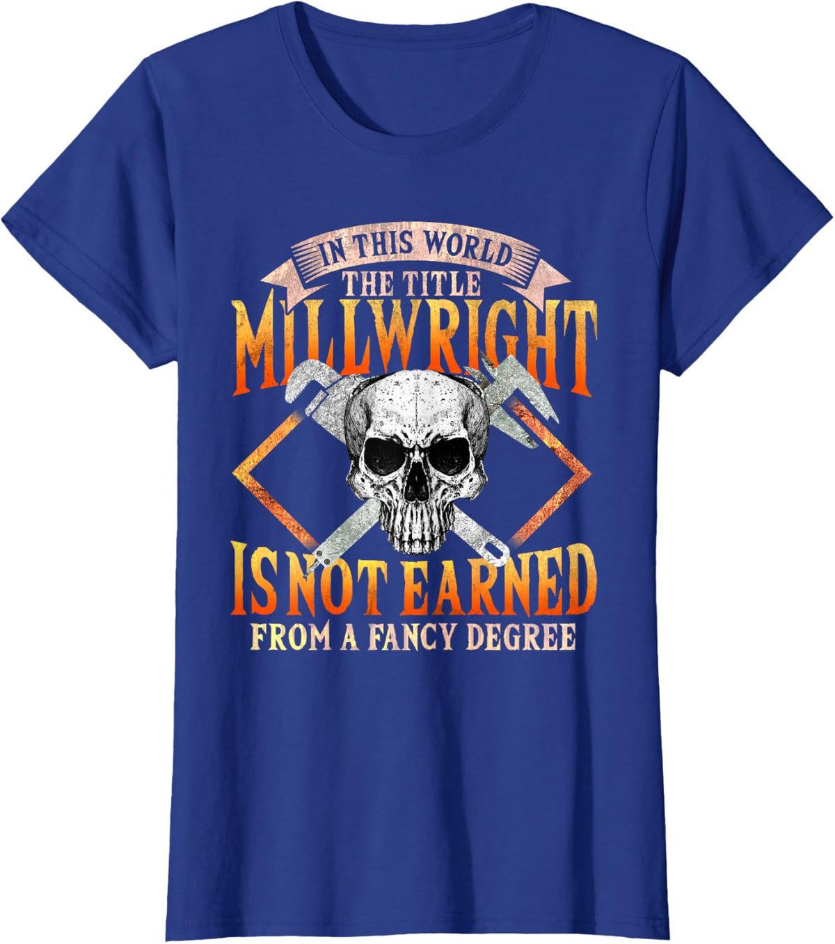 Millwright Title Not Earned with A Fancy Degree Millwrights T-Shirt - Royal Blue