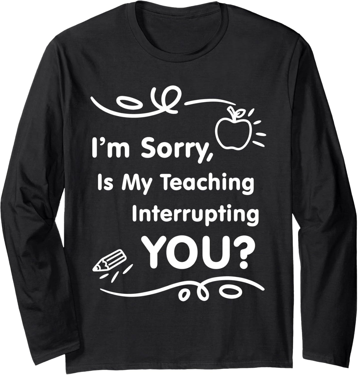 is My Teaching Interrupting You Sarcastic Teacher Quote Long Sleeve T-Shirt - Adult Unisex Black