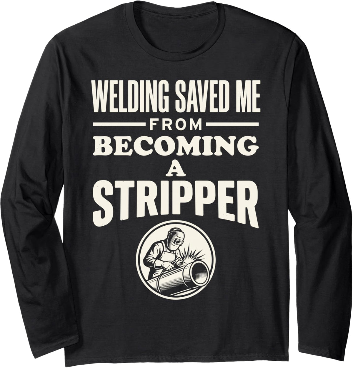 Welding Saved Me from Becoming A Stripper Funny Welder Tee Long Sleeve T-Shirt - Adult Unisex Black