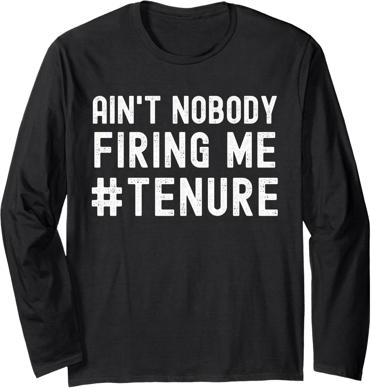 Ain't Nobody Firing Me - Tenure Humor, Tenured Teacher Long Sleeve T-Shirt - Adult Unisex Black