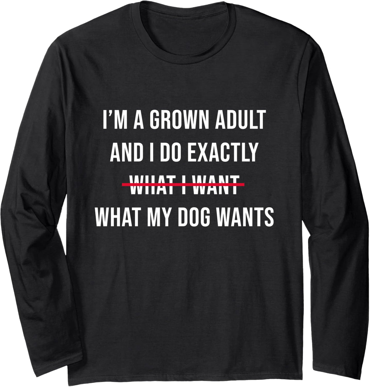 I’m A Grown Adult And I Do What My Dog Wants Funny Long Sleeve T-Shirt - Adult Unisex Black
