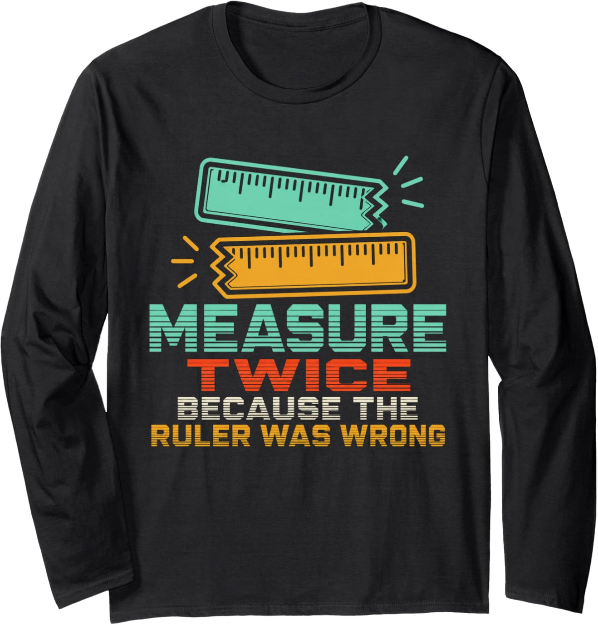 Measure Twice Because The Ruler was Wrong Science Teacher Long Sleeve T-Shirt - Adult Unisex Black