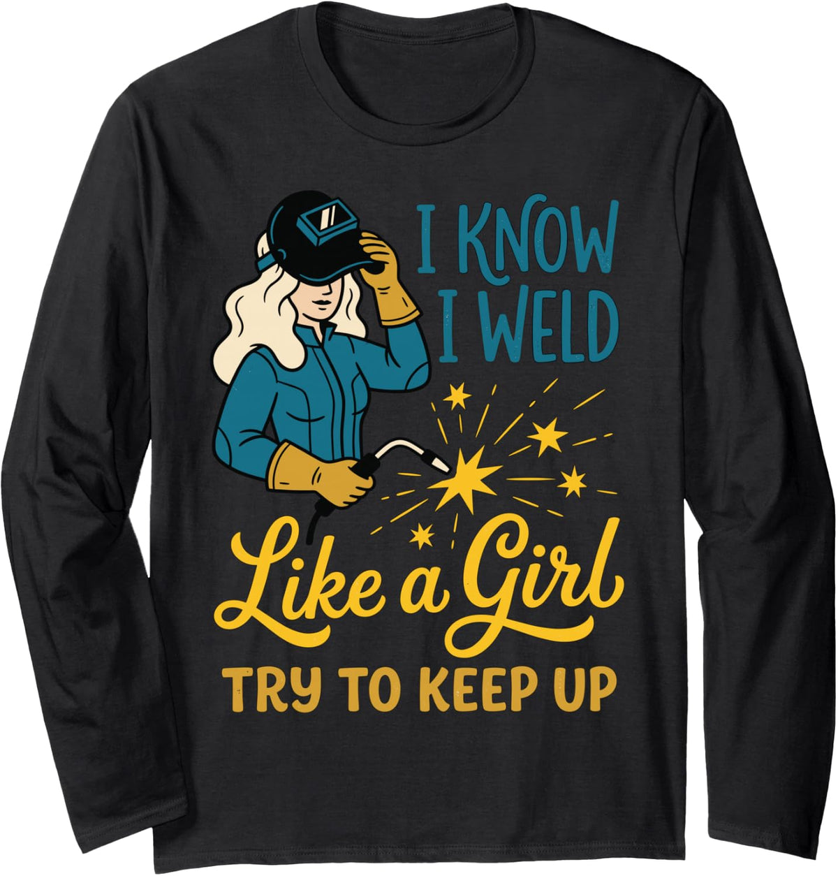I Know I Weld Like a Girl Try to Keep Up Welder Welding Tee Long Sleeve T-Shirt - Adult Unisex Black