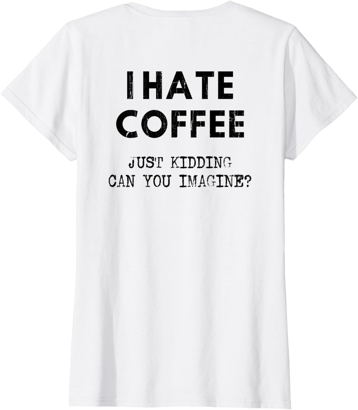 I Hate Coffee Just Kidding Can You Imagine - On Back T-Shirt - White