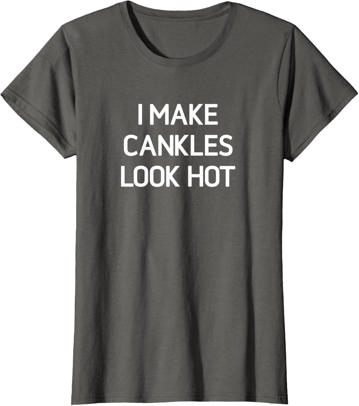 I Make Cankles Look Hot, Funny, Jokes, Sarcastic T-Shirt - Asphalt Grey