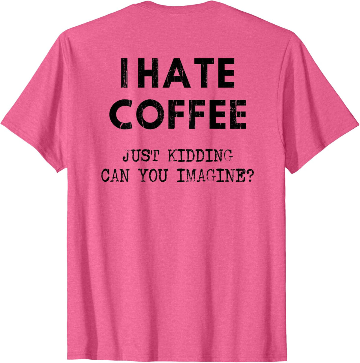 I Hate Coffee Just Kidding Can You Imagine - On Back T-Shirt - Pink Heather