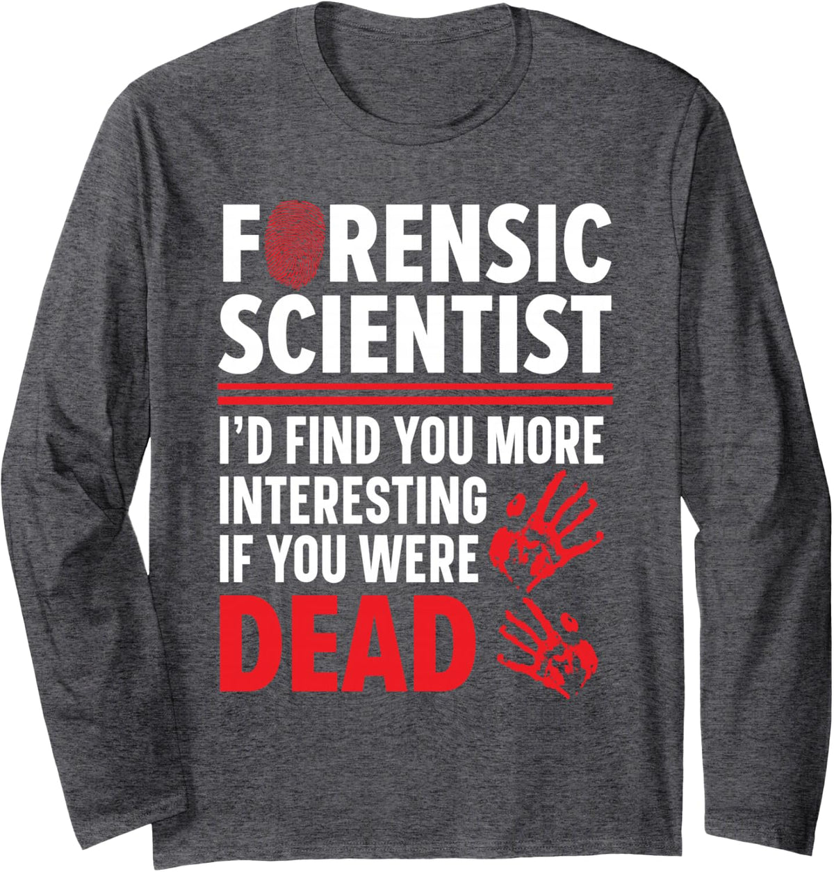 Forensic Scientist I'd Find You More Interesting If Dead Long Sleeve T-Shirt - Adult Unisex Dark Heather Grey