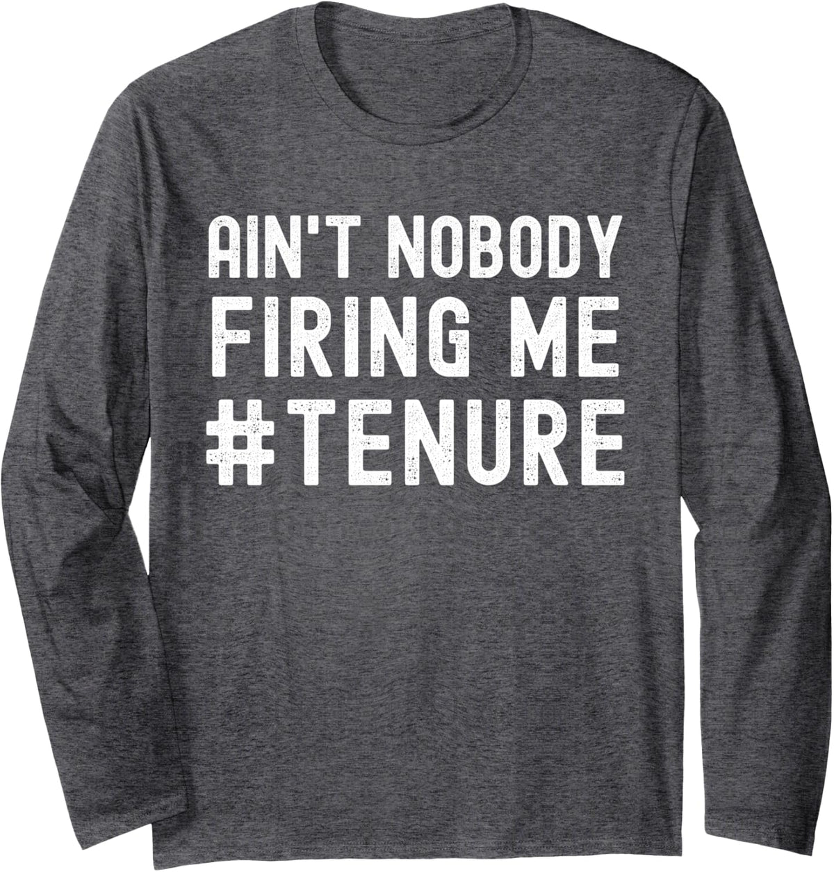 Ain't Nobody Firing Me - Tenure Humor, Tenured Teacher Long Sleeve T-Shirt - Adult Unisex Dark Heather Grey