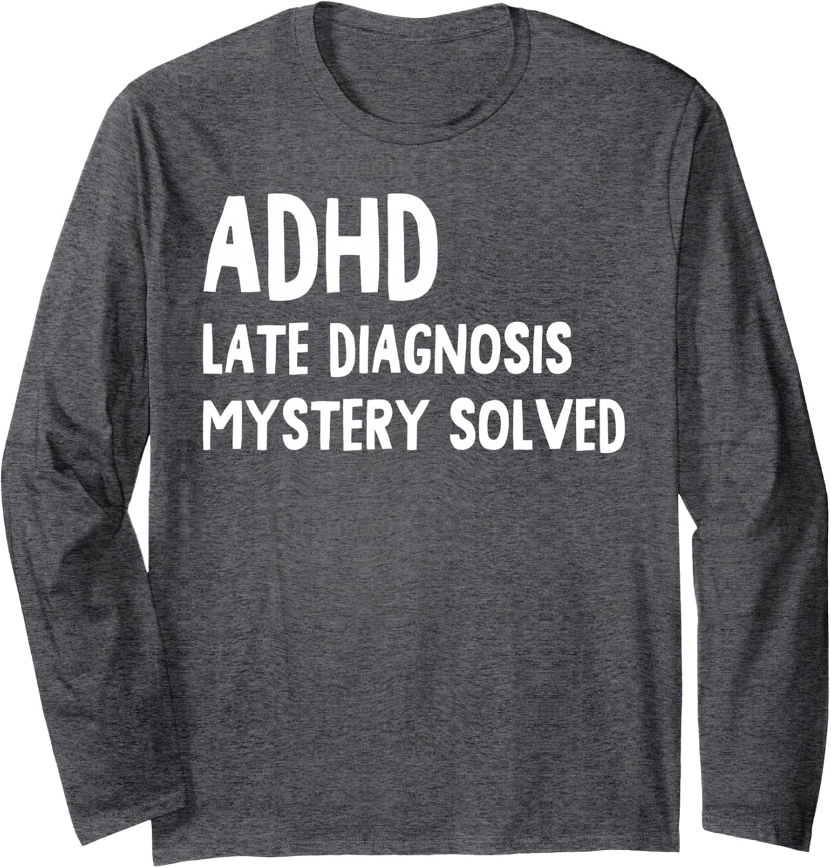 ADHD Late Diagnosis Mystery Solved Funny ADHD Awareness Long Sleeve T-Shirt - Adult Unisex Dark Heather Grey