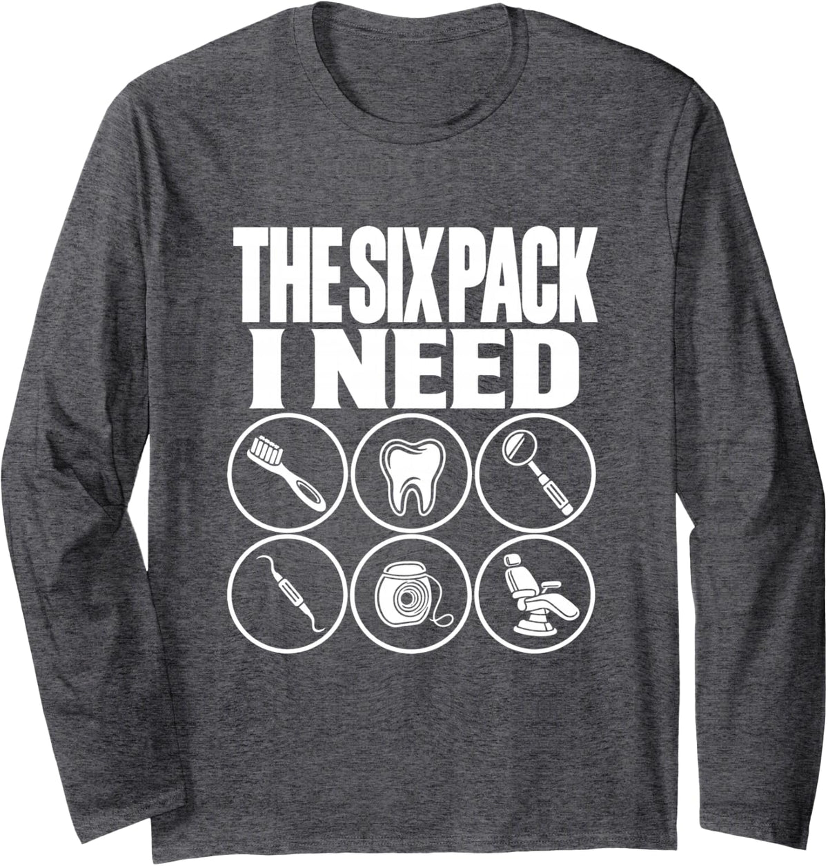 The Six Pack I Need Dental Hygienist Funny Pun Dental Care Long Sleeve T-Shirt - Adult Unisex Dark Heather Grey