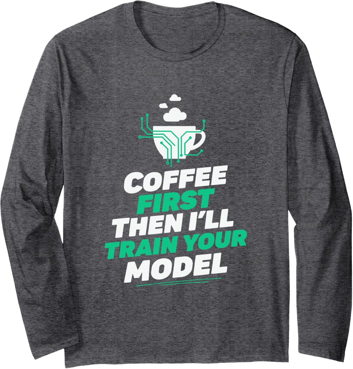 Coffee First Then I'll Train Your Model, Data Scientist AI Long Sleeve T-Shirt - Adult Unisex Dark Heather Grey