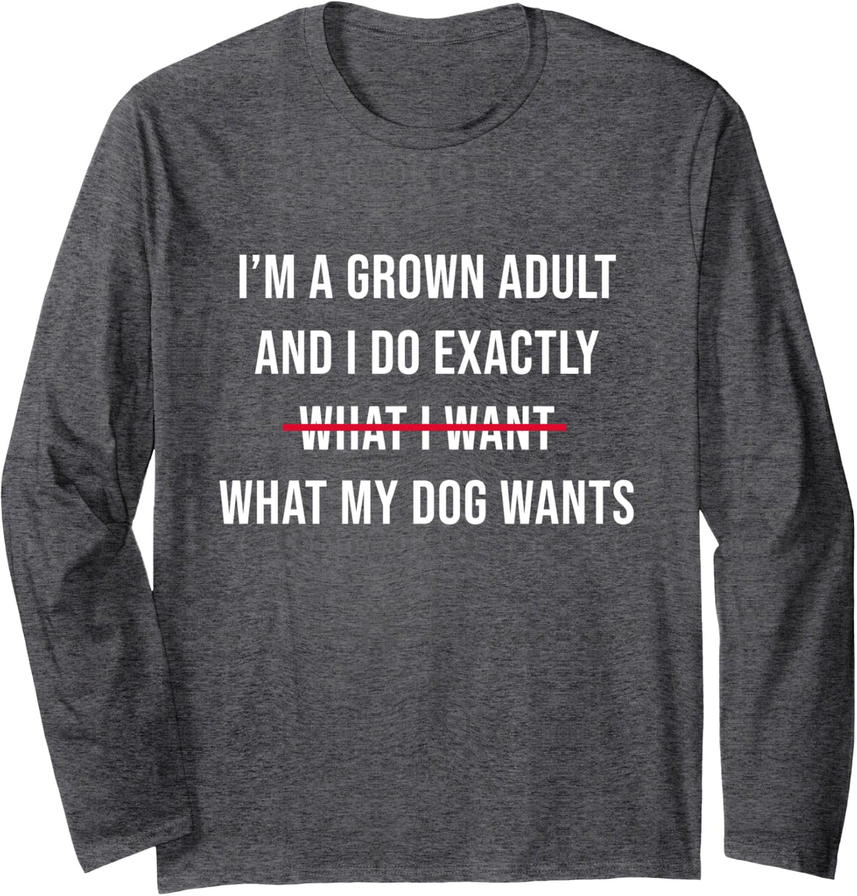 I’m A Grown Adult And I Do What My Dog Wants Funny Long Sleeve T-Shirt - Adult Unisex Dark Heather Grey