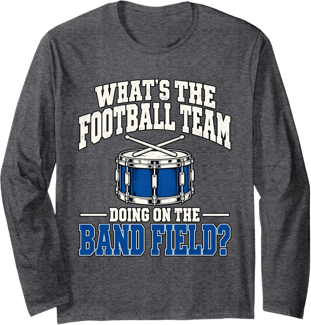 What's The Football Team Doing On The Band Field Snare Drum Long Sleeve T-Shirt - Adult Unisex Dark Heather Grey