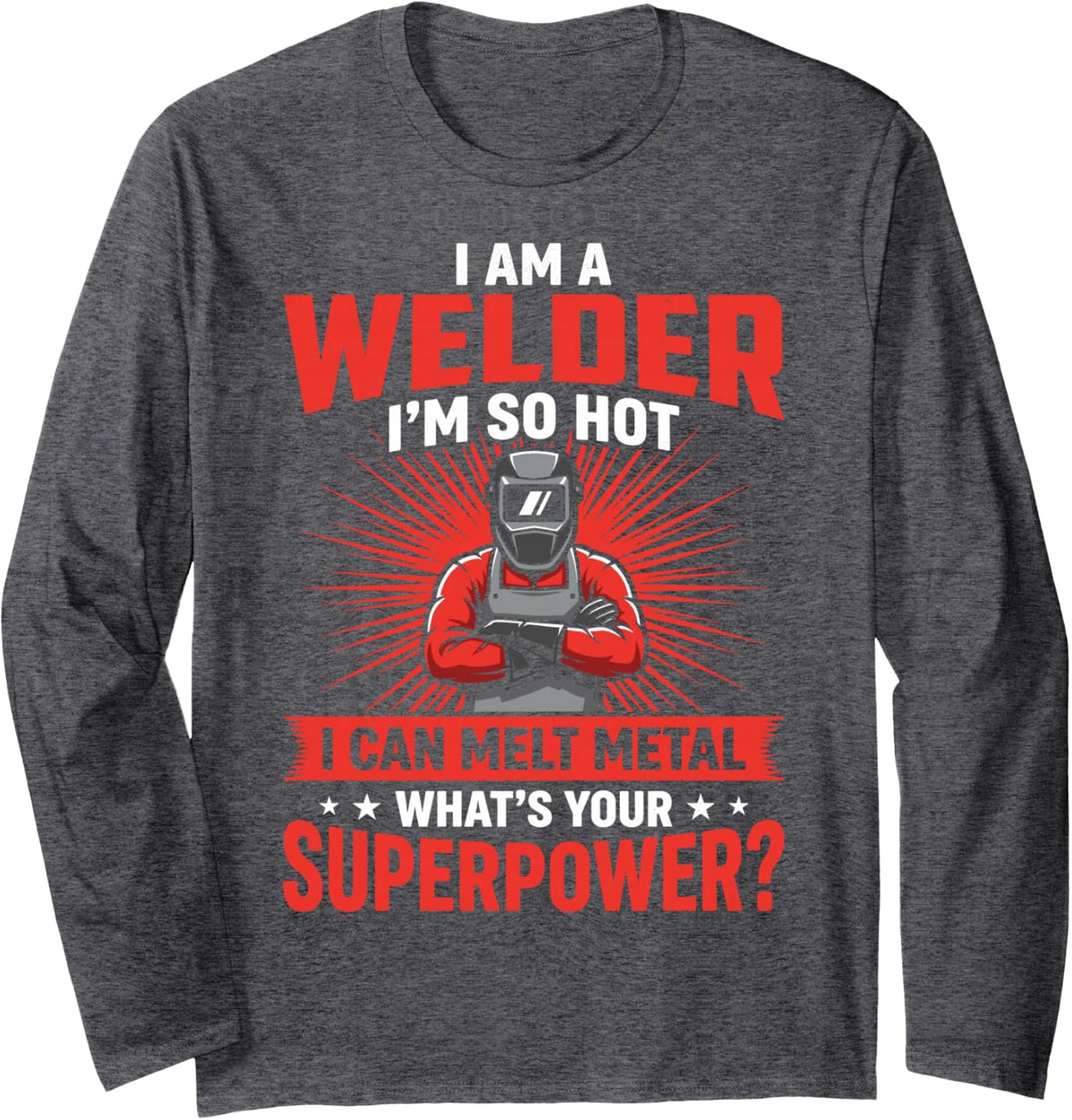 I Welder I'm So Hot I Can Melt Metal What's Your Superpower? Long Sleeve T-Shirt - Adult Unisex Dark Heather Grey