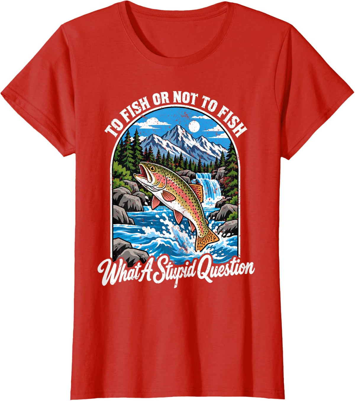 to Fish Or Not to Fish What A Stupid Question Trout Fishing T-Shirt - Red