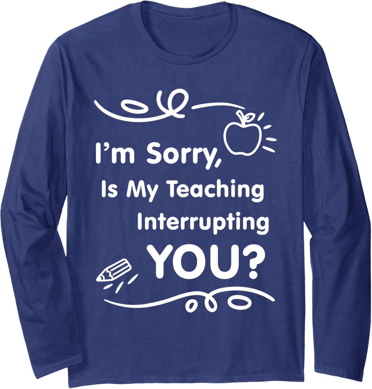 is My Teaching Interrupting You Sarcastic Teacher Quote Long Sleeve T-Shirt - Adult Unisex Navy Blue