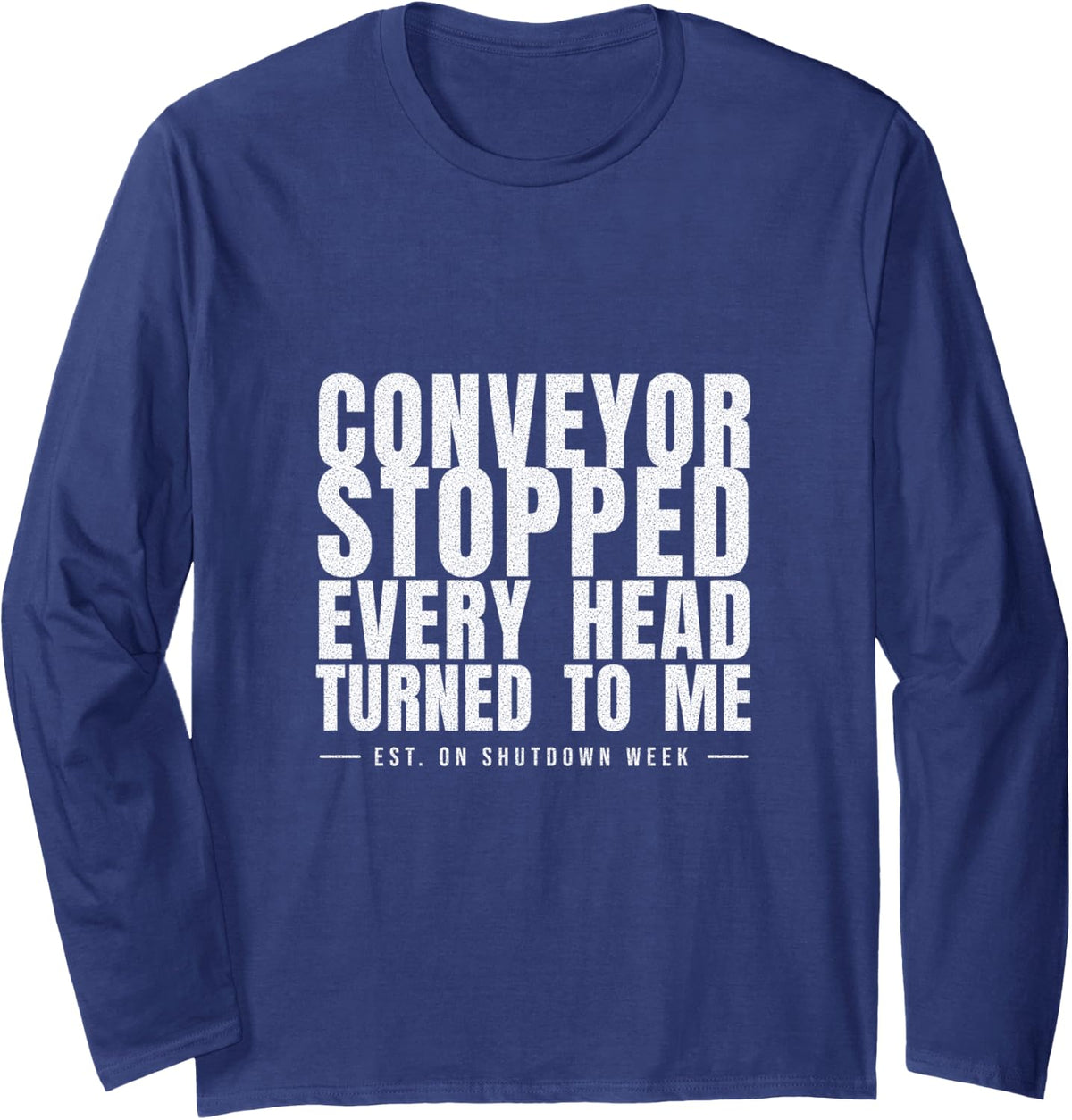 Millwright Humor - Conveyor Stopped Every Head Turned to Me Long Sleeve T-Shirt - Adult Unisex Navy Blue