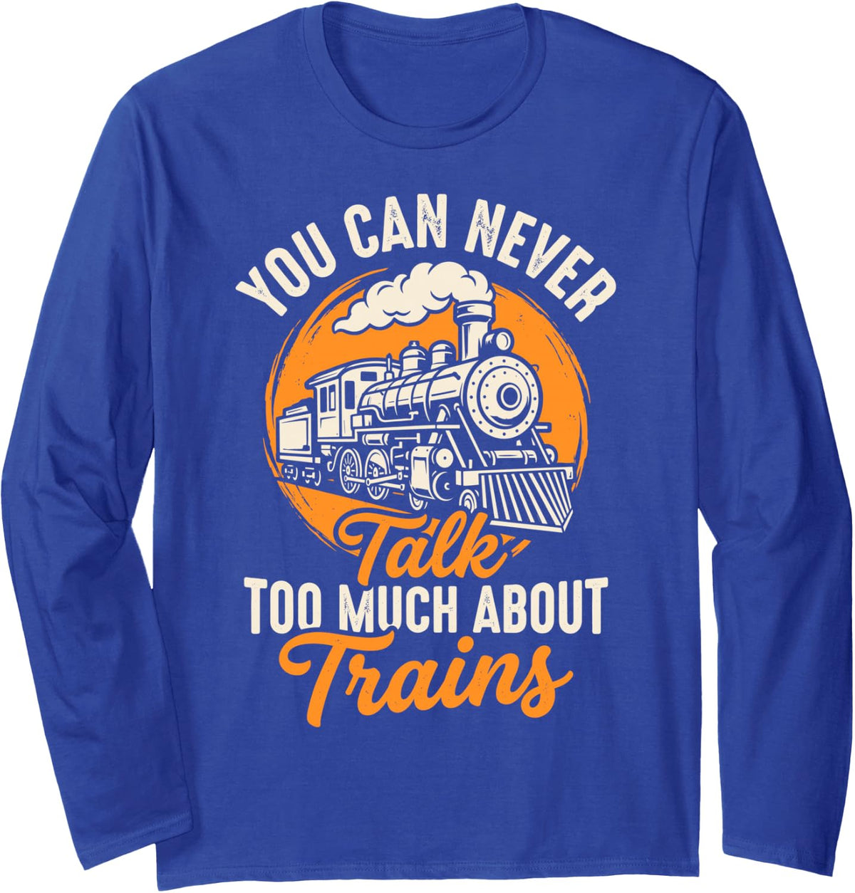 You Can Never Talk Too Much About Trains Railroad Train Tee Long Sleeve T-Shirt - Adult Unisex Royal Blue