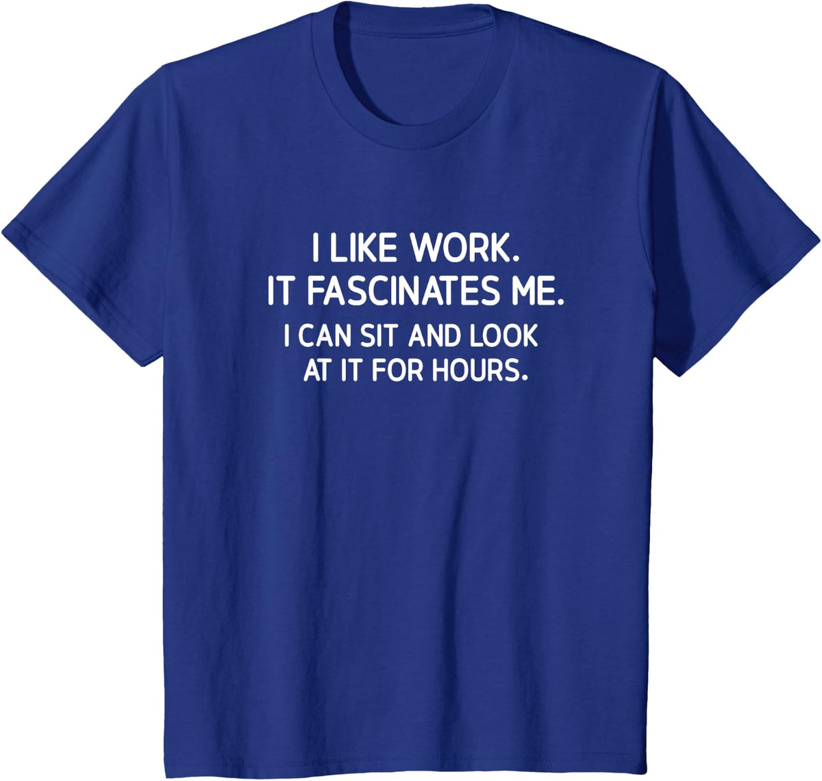 I Like Work. It Fascinates Me, Funny, Jokes, Sarcastic T-Shirt - Royal Blue