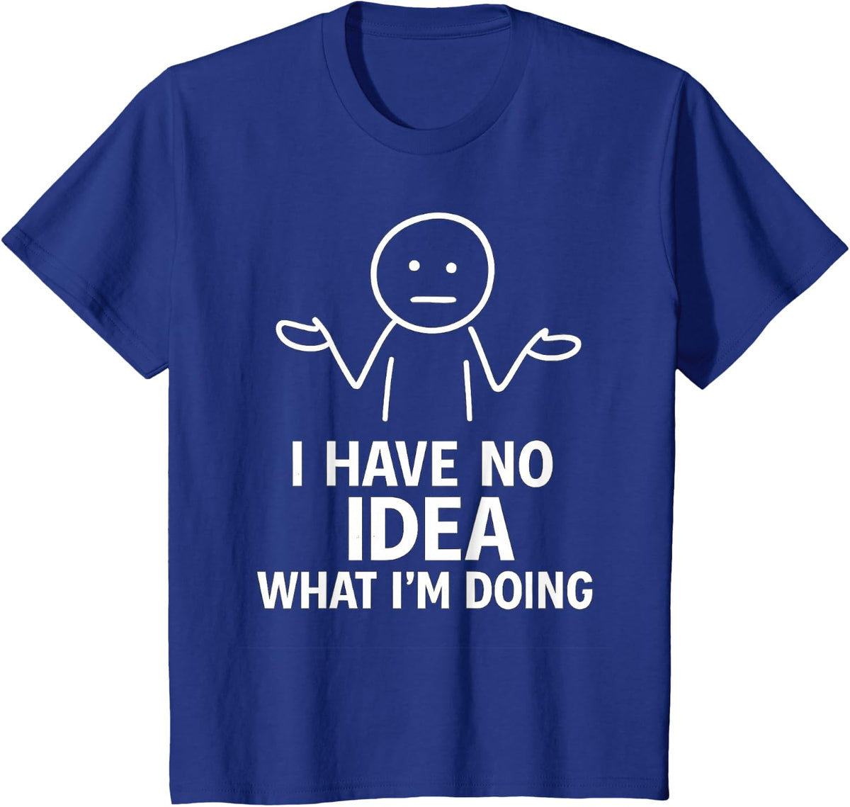 I Have No Idea What I’m Doing Funny Relatable Humor T-Shirt - Royal Blue