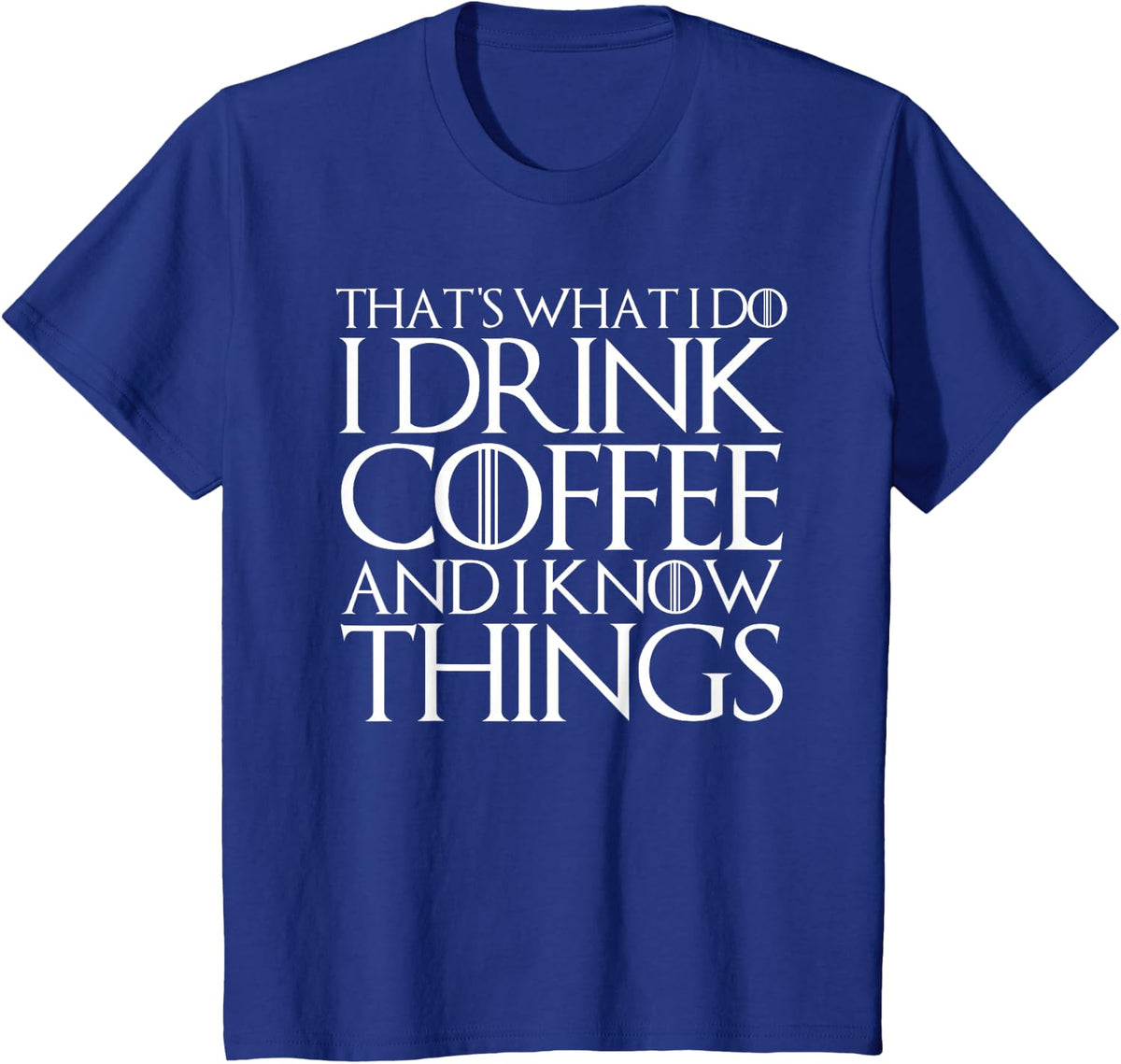 THAT'S WHAT I DO I DRINK COFFEE AND I KNOW THINGS T-Shirt T-Shirt - Royal Blue